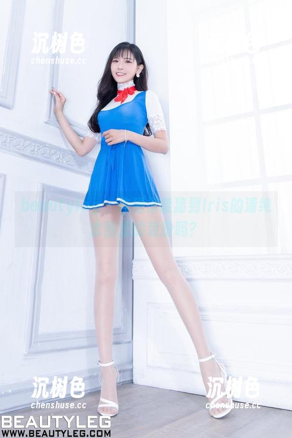 beautyleg-Iris beautyleg - 你猜你能猜到Iris的清纯套图里的装扮吗?