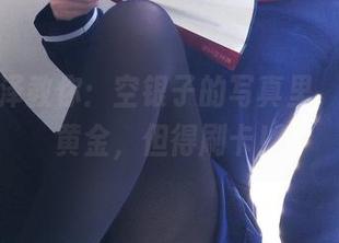 一小央泽教你：空银子的写真里，资源是黄金，但得刷卡！