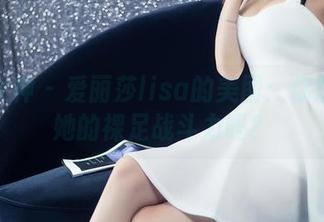 头条女神 - 爱丽莎lisa的美图:你想知道她的裸足战斗力吗?
