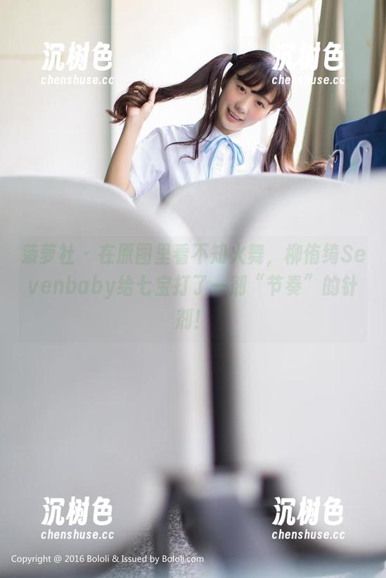 菠萝社-柳侑绮Sevenbaby 菠萝社 - 在原图里看不知火舞,柳侑绮Sevenbaby给七宝打了一剂“节奏”的针剂!